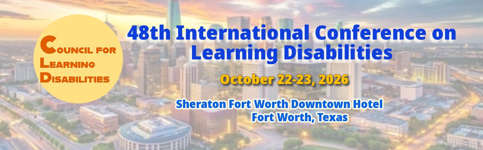 48th International Conference on Learning Disabilities Occober 22-23, 2026 Sheraton Fort Worth Downtown Hotel Fort Worth, Texas